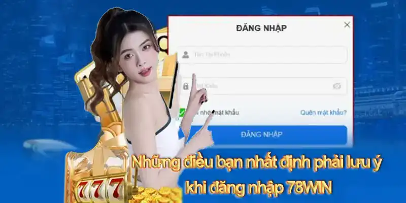 Những điều bạn nhất định phải lưu ý khi đăng nhập 78WIN